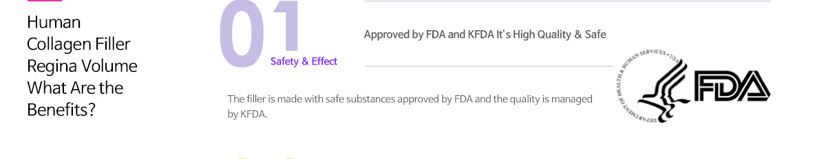 휴먼콜라겐필러 레지나볼륨 소개, 특장점 - 하나 안전성과 우수성 : FDA의 승인을 받은 원재료를 이용하여 KFDA의 엄격한 품질관리 기준으로 가공된 안전한 미용성형용 필러입니다.